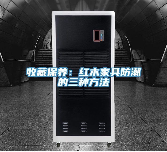 收藏保养：红木家具防潮的三种方法