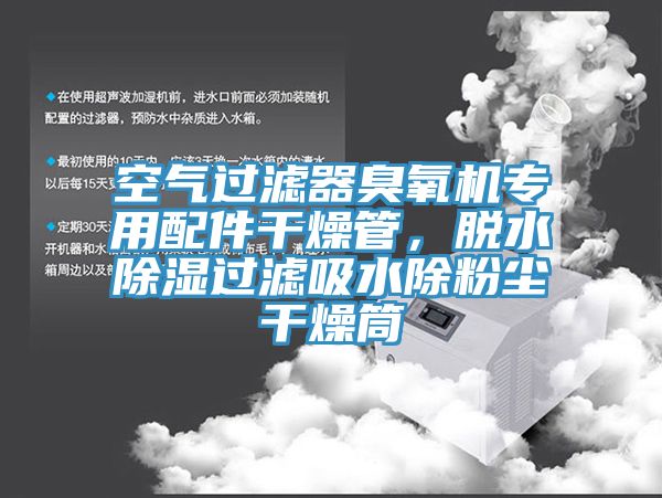 空气过滤器臭氧机专用配件干燥管，脱水除湿过滤吸水除粉尘干燥筒