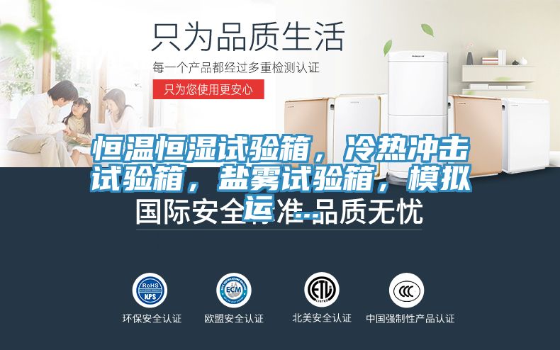 恒温恒湿试验箱，冷热冲击试验箱，盐雾试验箱，模拟运 ...