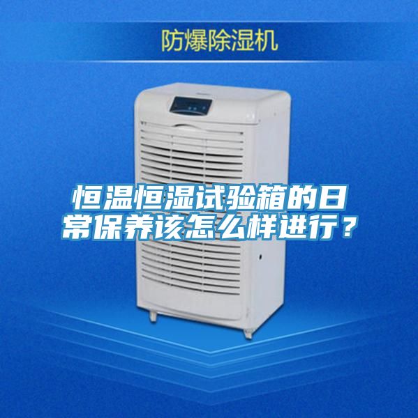 恒温恒湿试验箱的日常保养该怎么样进行？
