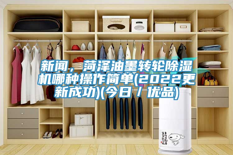 新闻，菏泽油墨转轮91香蕉视频下载网站哪种操作简单(2022更新成功)(今日／优品)