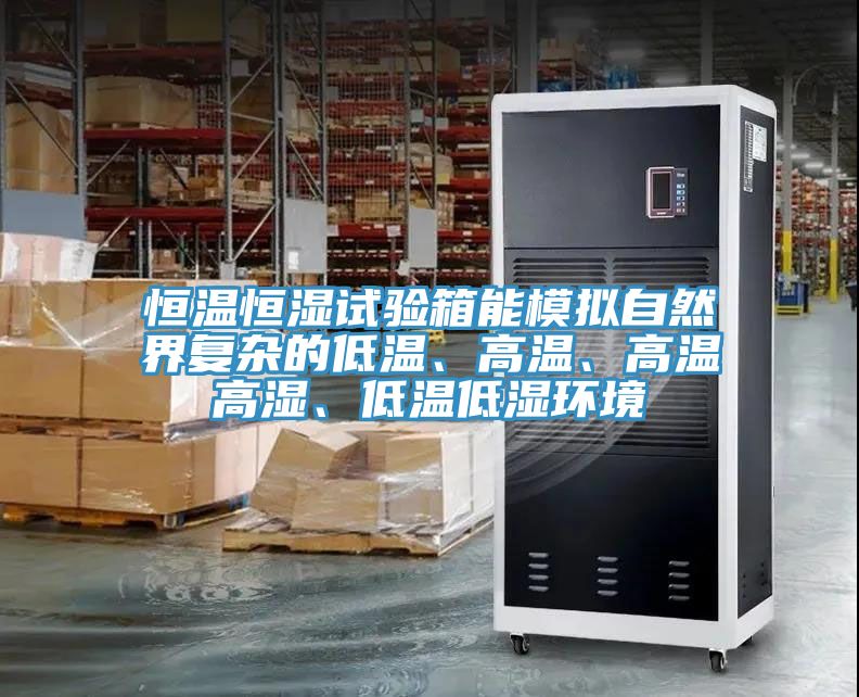 恒温恒湿试验箱能模拟自然界复杂的低温、高温、高温高湿、低温低湿环境