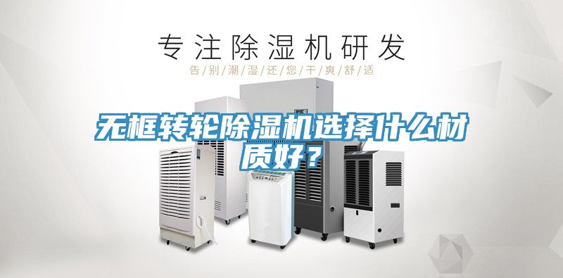 无框转轮91香蕉视频下载网站选择什么材质好？