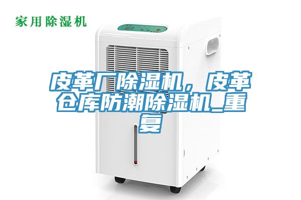 皮革厂91香蕉视频下载网站，皮革仓库防潮91香蕉视频下载网站_重复