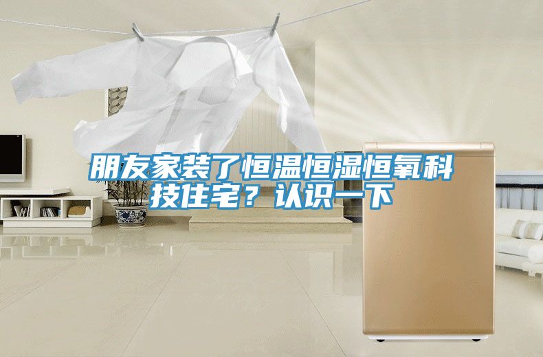 朋友家装了恒温恒湿恒氧科技住宅？认识一下