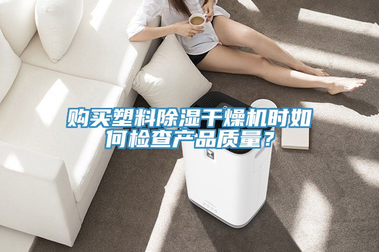 购买塑料除湿干燥机时如何检查产品质量？