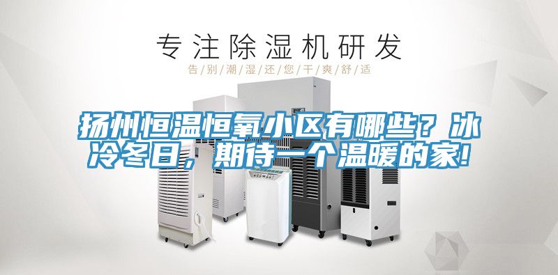 扬州恒温恒氧小区有哪些？冰冷冬日，期待一个温暖的家!