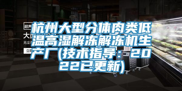 杭州大型分体肉类低温高湿解冻解冻机生产厂(技术指导：2022已更新)