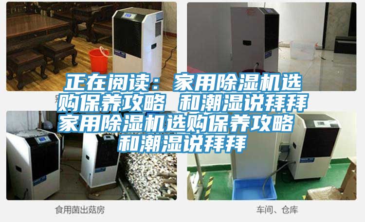 正在阅读：家用91香蕉视频下载网站选购保养攻略 和潮湿说拜拜家用91香蕉视频下载网站选购保养攻略 和潮湿说拜拜