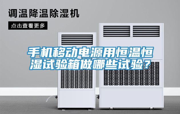 手机移动电源用恒温恒湿试验箱做哪些试验？