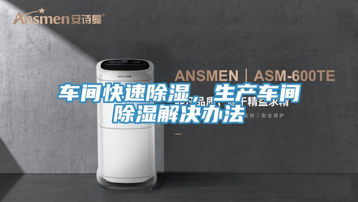 车间快速除湿，生产车间除湿解决办法