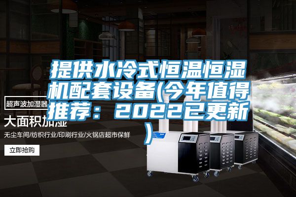 提供水冷式恒温恒湿机配套设备(今年值得推荐：2022已更新)