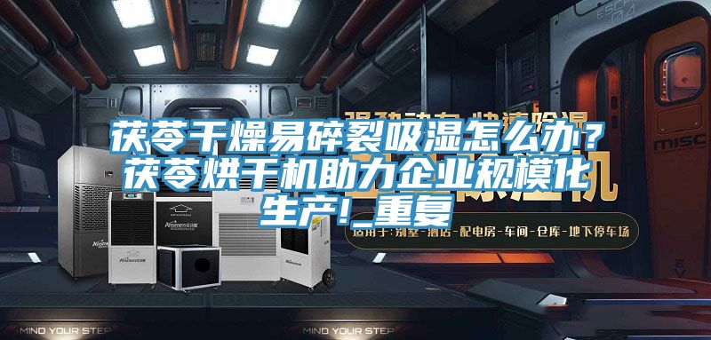茯苓干燥易碎裂吸湿怎么办？茯苓烘干机助力企业规模化生产!_重复
