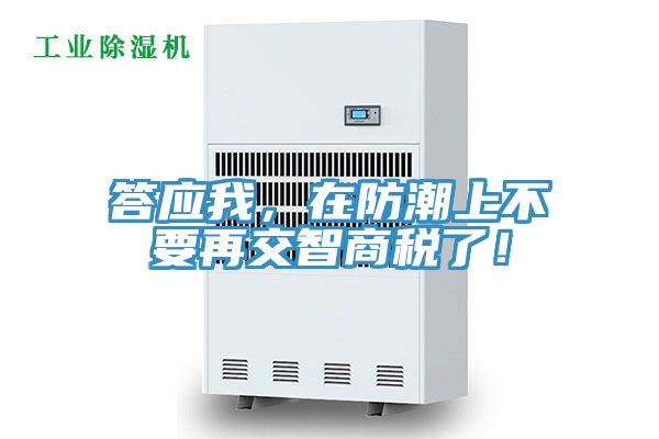 答应我，在防潮上不要再交智商税了！