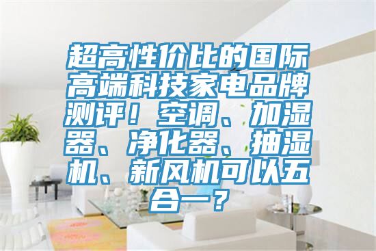 超高性价比的国际高端科技家电品牌测评！空调、加湿器、净化器、抽湿机、新风机可以五合一？