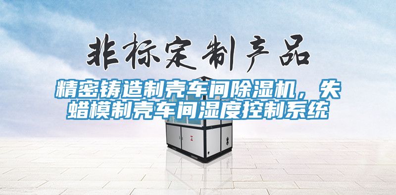 精密铸造制壳车间91香蕉视频下载网站，失蜡模制壳车间湿度控制系统
