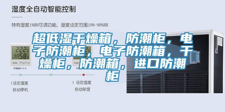 超低湿干燥箱，防潮柜，电子防潮柜，电子防潮箱，干燥柜，防潮箱，进口防潮柜