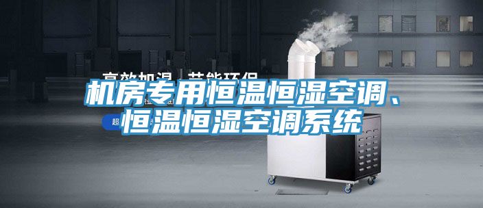 机房专用恒温恒湿空调、恒温恒湿空调系统