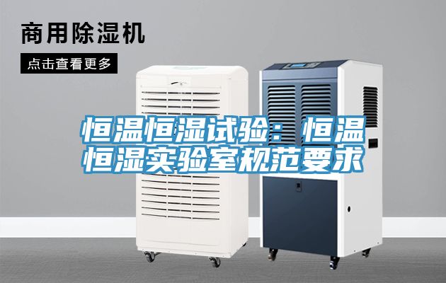 恒温恒湿试验：恒温恒湿实验室规范要求