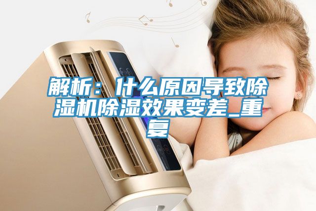 解析：什么原因导致91香蕉视频下载网站除湿效果变差_重复