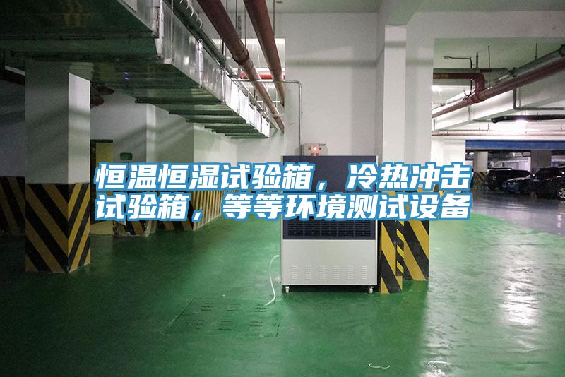 恒温恒湿试验箱，冷热冲击试验箱，等等环境测试设备