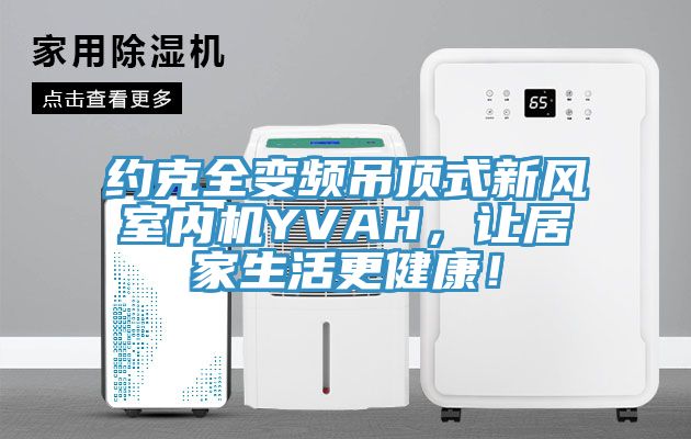 约克全变频吊顶式新风室内机YVAH，让居家生活更健康！