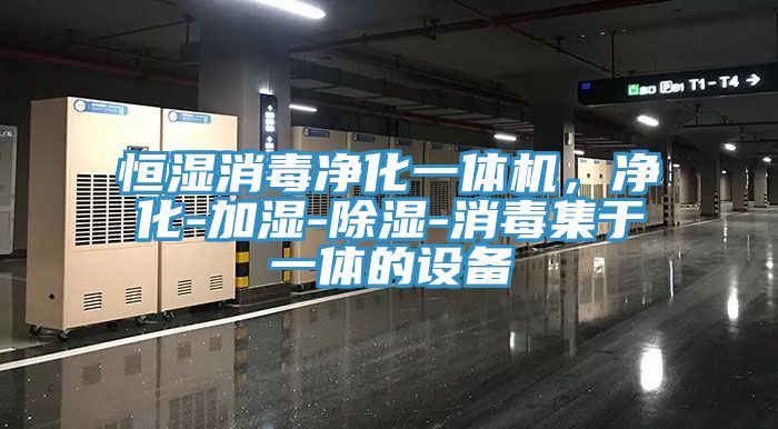 恒湿消毒净化一体机，净化-加湿-除湿-消毒集于一体的设备