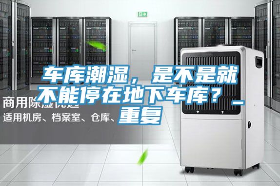车库潮湿，是不是就不能停在地下车库？_重复