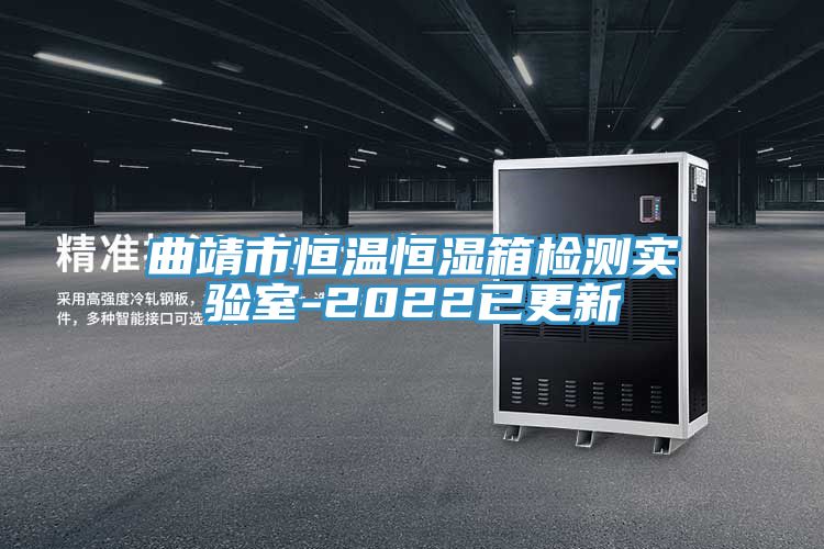曲靖市恒温恒湿箱检测实验室-2022已更新