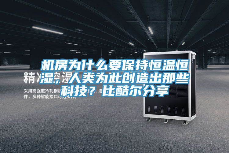 机房为什么要保持恒温恒湿，人类为此创造出那些科技？比酷尔分享