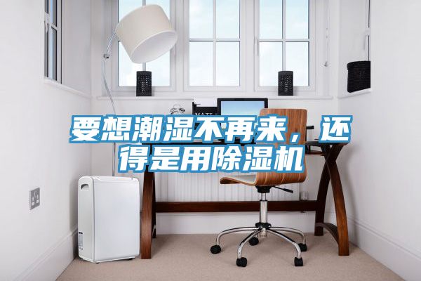 要想潮湿不再来，还得是用91香蕉视频下载网站