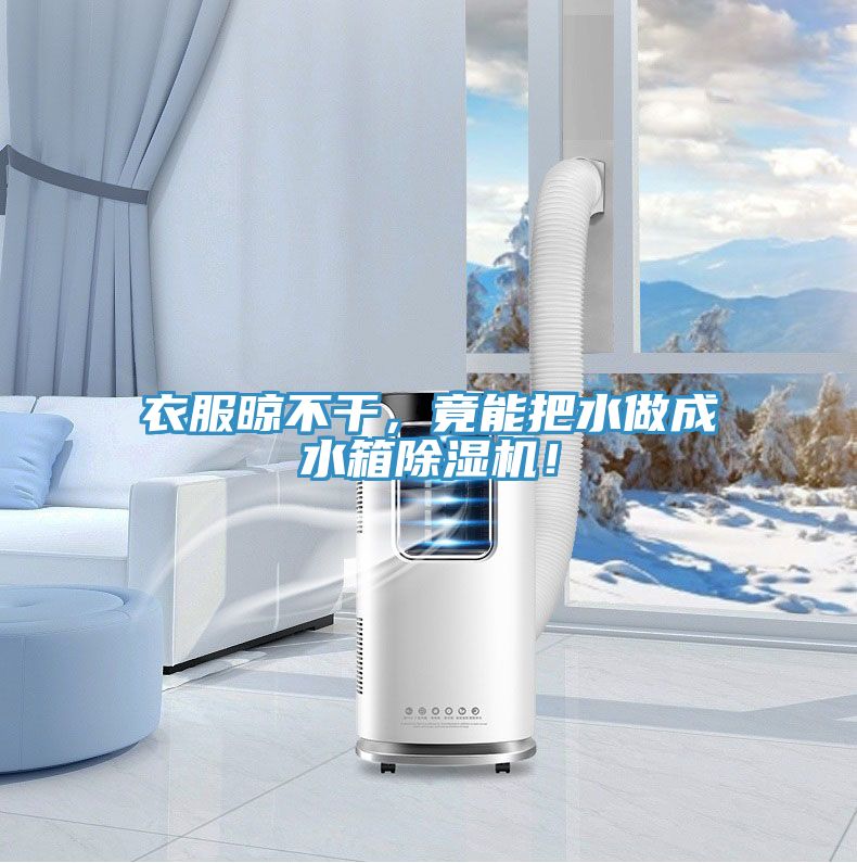 衣服晾不干，竟能把水做成水箱91香蕉视频下载网站！