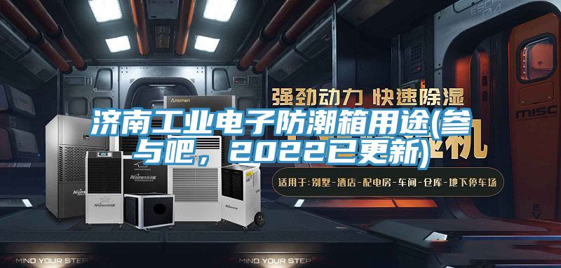 济南工业电子防潮箱用途(参与吧，2022已更新)