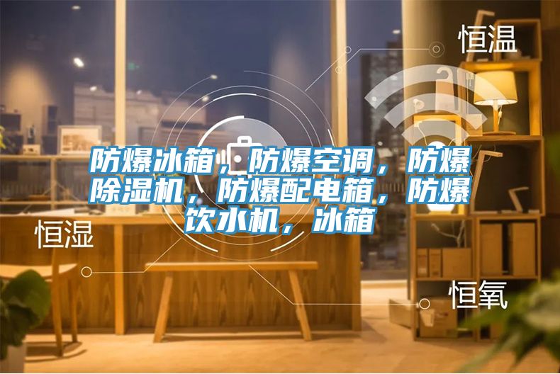 防爆冰箱，防爆空调，防爆91香蕉视频下载网站，防爆配电箱，防爆饮水机，冰箱