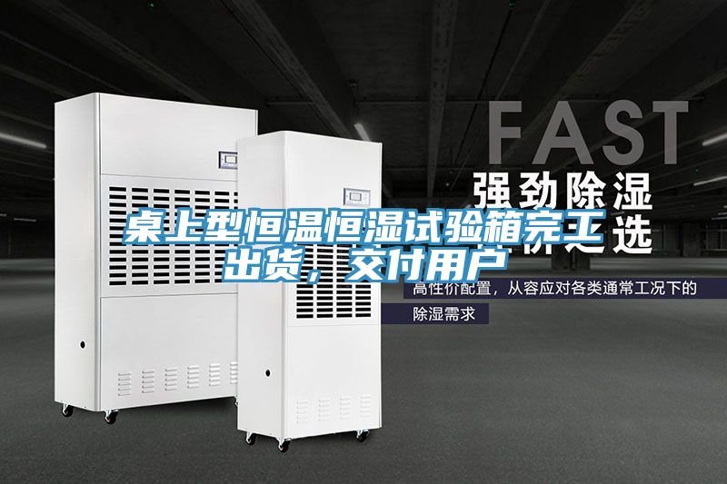 桌上型恒温恒湿试验箱完工出货，交付用户
