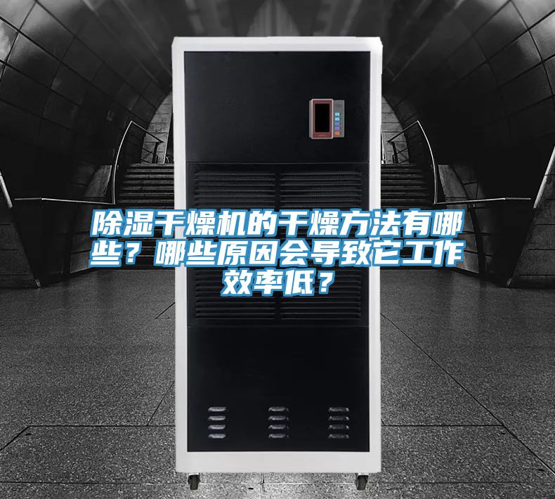 除湿干燥机的干燥方法有哪些？哪些原因会导致它工作效率低？
