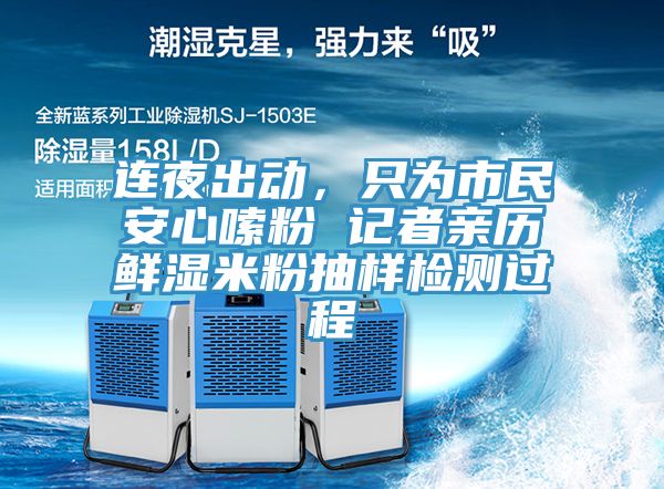 连夜出动，只为市民安心嗦粉 记者亲历鲜湿米粉抽样检测过程