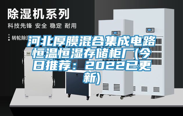 河北厚膜混合集成电路恒温恒湿存储柜厂(今日推荐：2022已更新)