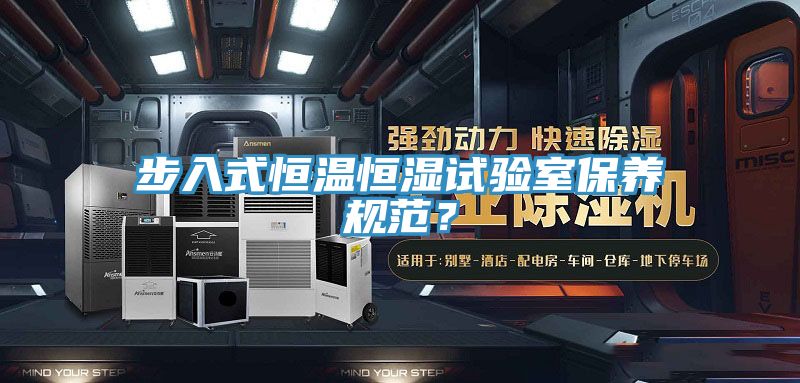 步入式恒温恒湿试验室保养规范？
