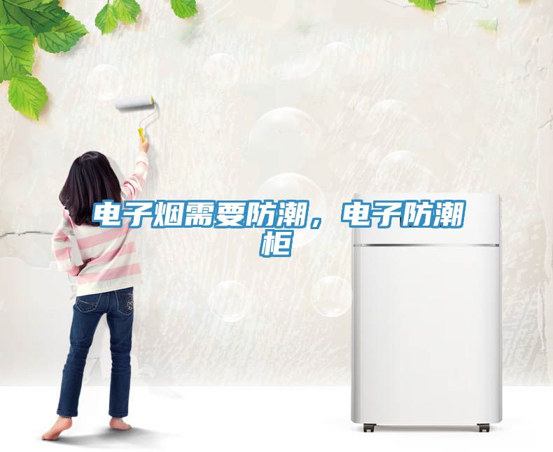 电子烟需要防潮，电子防潮柜