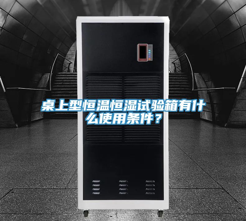 桌上型恒温恒湿试验箱有什么使用条件？