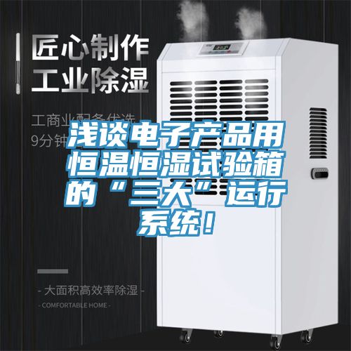 浅谈电子产品用恒温恒湿试验箱的“三大”运行系统！