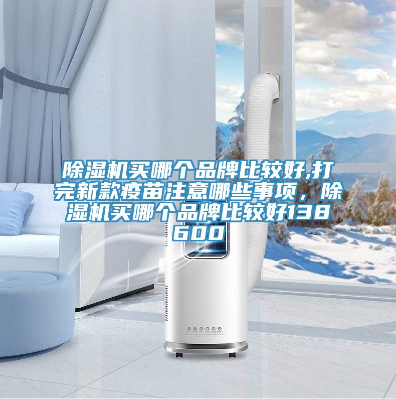 91香蕉视频下载网站买哪个品牌比较好,打完新款疫苗注意哪些事项，91香蕉视频下载网站买哪个品牌比较好138600