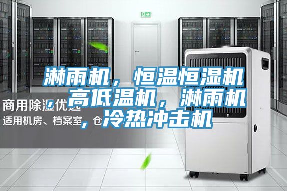 淋雨机，恒温恒湿机，高低温机，淋雨机，冷热冲击机