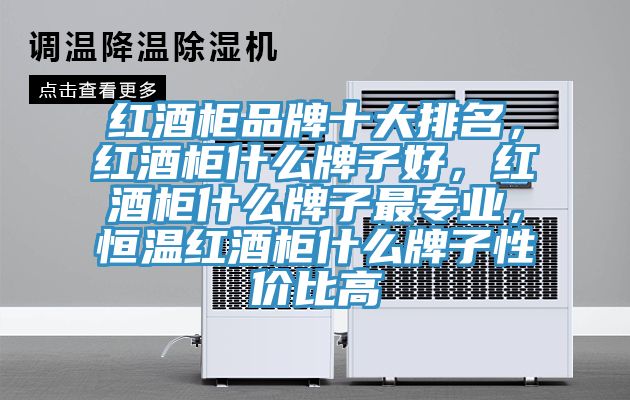 红酒柜品牌十大排名，红酒柜什么牌子好，红酒柜什么牌子最专业，恒温红酒柜什么牌子性价比高