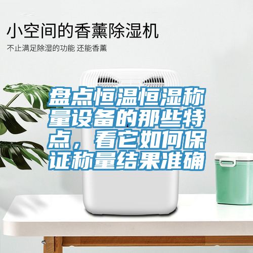 盘点恒温恒湿称量设备的那些特点，看它如何保证称量结果准确