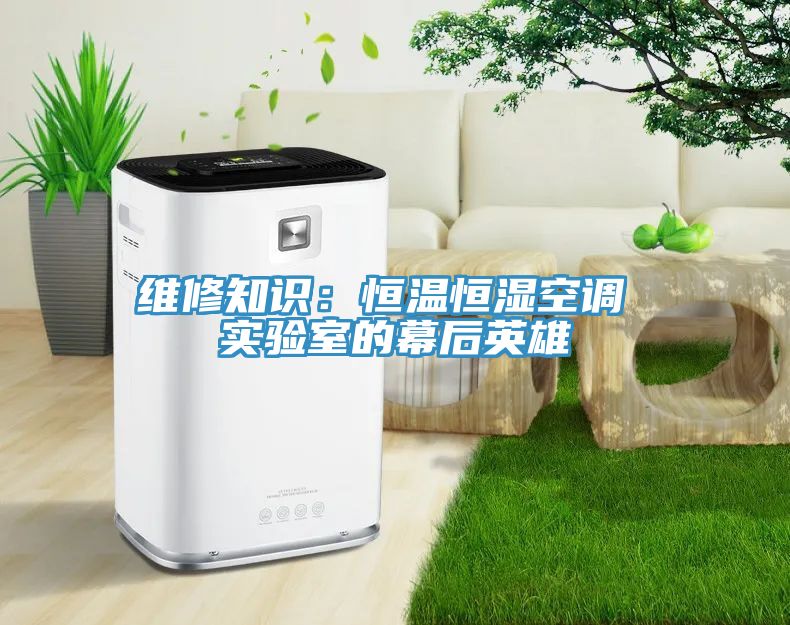 维修知识：恒温恒湿空调 实验室的幕后英雄